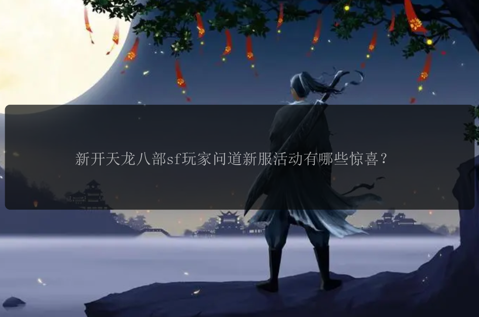 &#x65B0;&#x5F00;&#x5929;&#x9F99;&#x516B;&#x90E8;sf&#x73A9;&#x5BB6;&#x95EE;&#x9053;&#x65B0;&#x670D;&#x6D3B;&#x52A8;&#x6709;&#x54EA;&#x4E9B;&#x60CA;&#x559C;&#xFF1F;