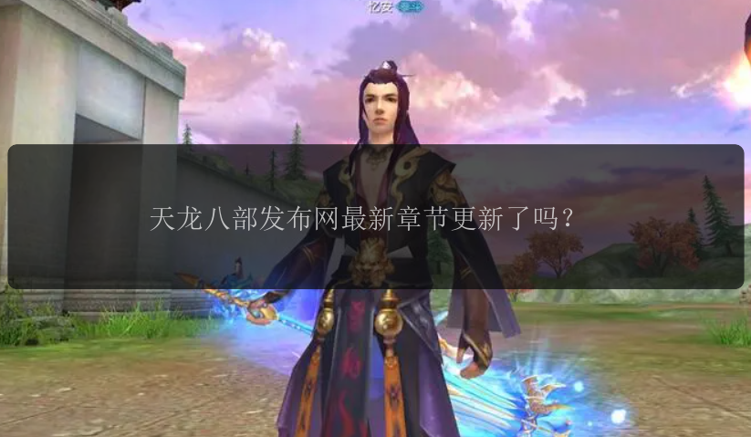 天龙八部发布网最新章节更新了吗?