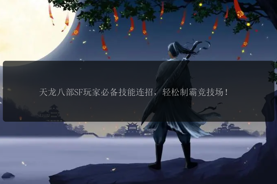 天龙八部SF玩家必备技能连招，轻松制霸竞技场！